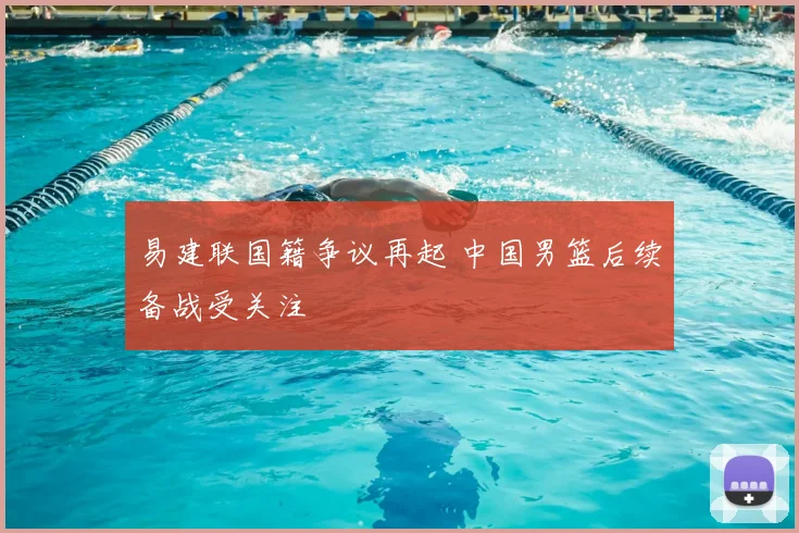 易建联国籍争议再起 中国男篮后续备战受关注