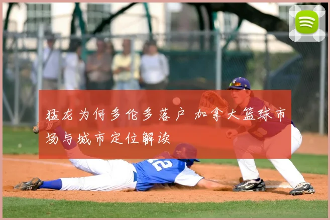 猛龙为何多伦多落户 加拿大篮球市场与城市定位解读