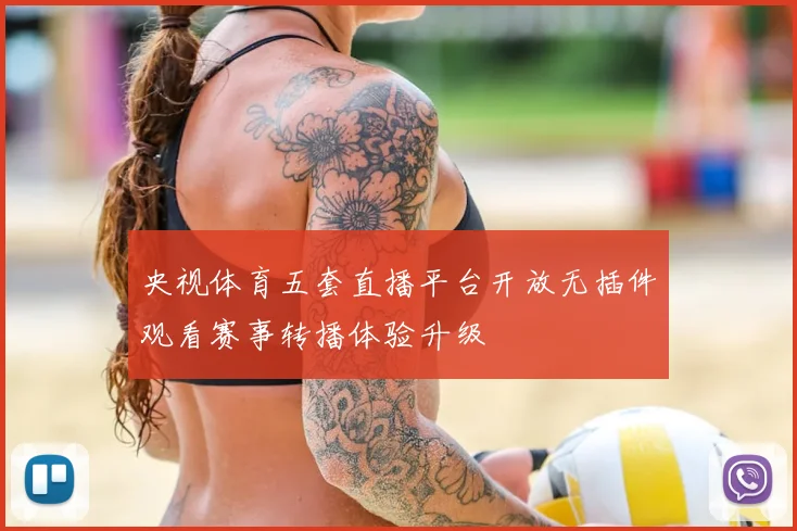 央视体育五套直播平台开放无插件观看赛事转播体验升级