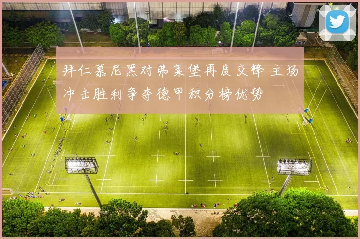 拜仁慕尼黑对弗莱堡再度交锋 主场冲击胜利争夺德甲积分榜优势