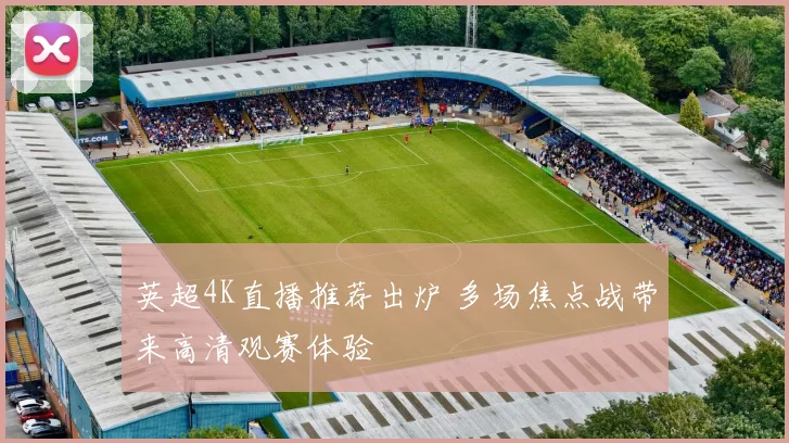 英超4K直播推荐出炉 多场焦点战带来高清观赛体验