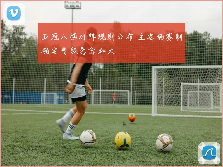 亚冠八强对阵规则公布 主客场赛制确定晋级悬念加大