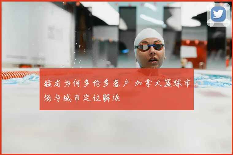 猛龙为何多伦多落户 加拿大篮球市场与城市定位解读