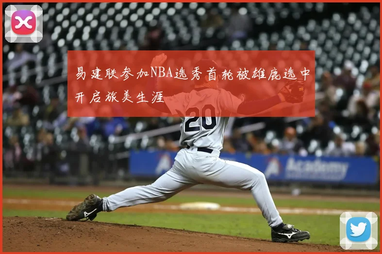 易建联参加NBA选秀首轮被雄鹿选中开启旅美生涯