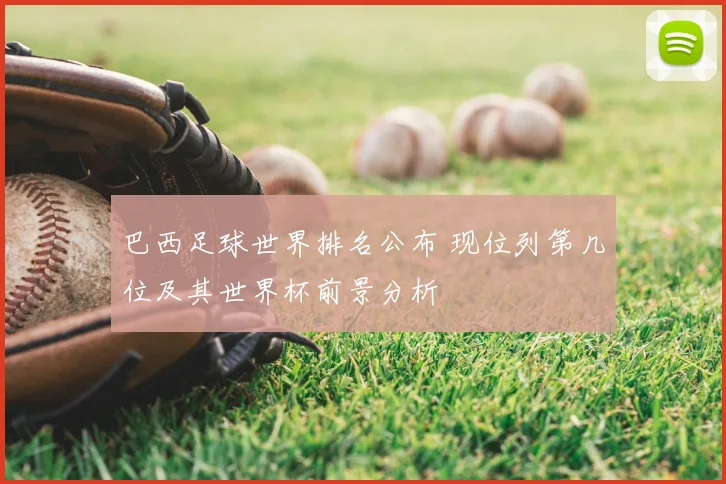 巴西足球世界排名公布 现位列第几位及其世界杯前景分析
