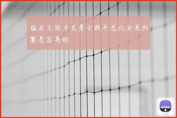 猛龙主场力克勇士扳平总比分系列赛悬念再起