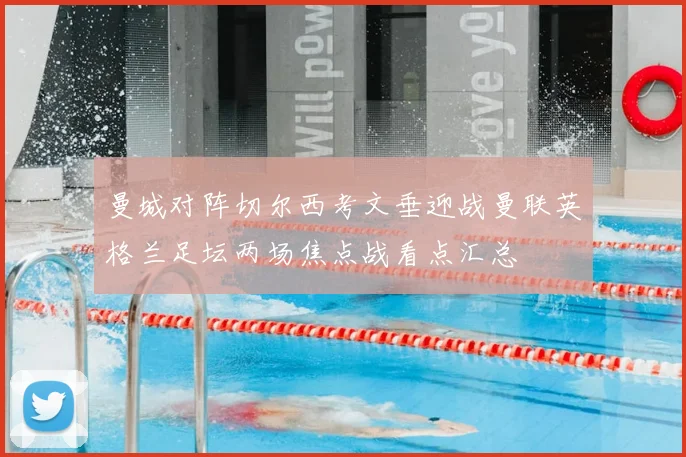 曼城对阵切尔西考文垂迎战曼联英格兰足坛两场焦点战看点汇总