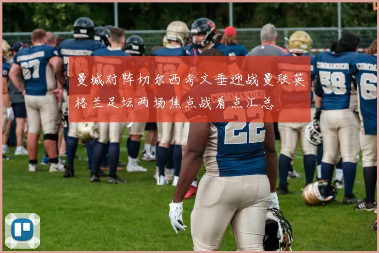 曼城对阵切尔西考文垂迎战曼联英格兰足坛两场焦点战看点汇总
