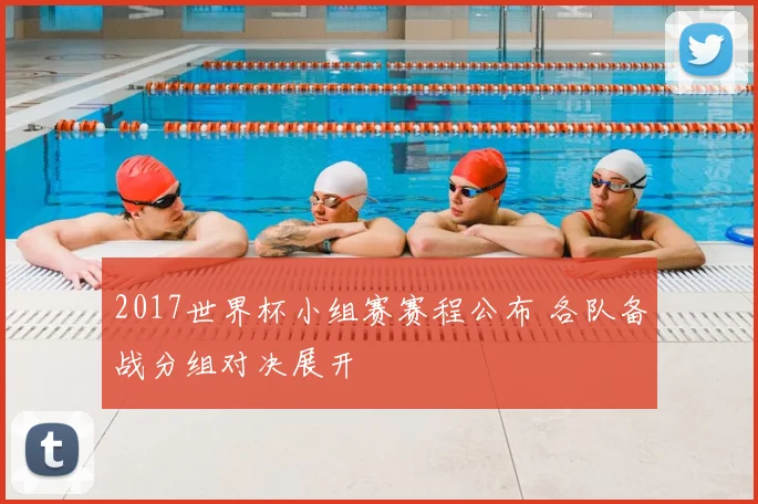 2017世界杯小组赛赛程公布 各队备战分组对决展开