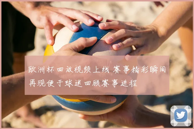 欧洲杯回放视频上线 赛事精彩瞬间再现便于球迷回顾赛事进程
