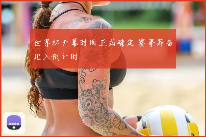 世界杯开幕时间正式确定 赛事筹备进入倒计时