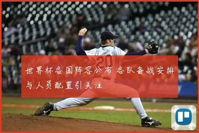 世界杯各国阵容公布 各队备战安排与人员配置引关注