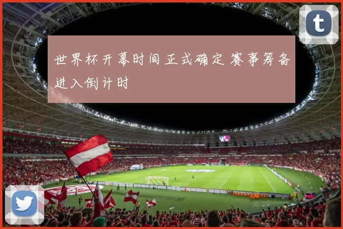 世界杯开幕时间正式确定 赛事筹备进入倒计时