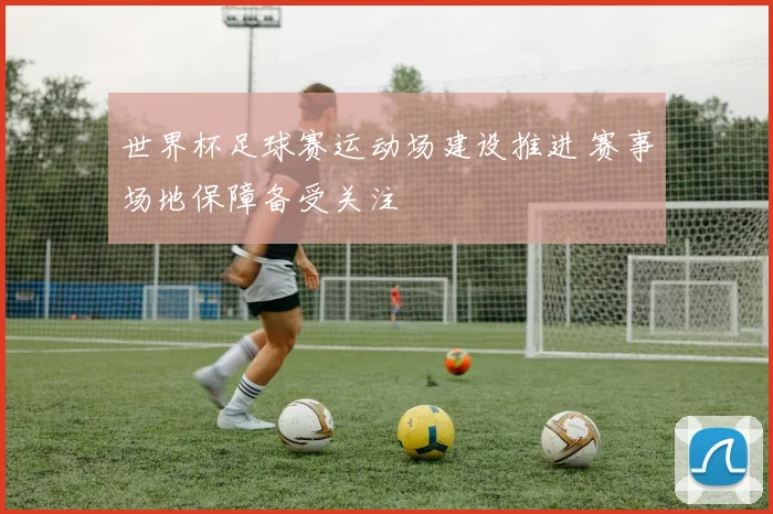 世界杯足球赛运动场建设推进 赛事场地保障备受关注